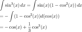\displaystyle \int \sin^3(x) \, dx = \int \sin(x) (1-\cos^2(x)) \, dx \\= - \int (1-\cos^2(x)) d(\cos(x)) \\ = -\cos(x) + \frac13 \cos^3(x)