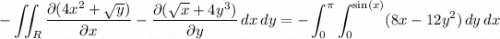 \displaystyle -\iint_R \frac{\partial(4x^2+\sqrt y)}{\partial x} - \frac{\partial(\sqrt x+4y^3)}{\partial y} \, dx \, dy = -\int_0^\pi \int_0^{\sin(x)} (8x - 12y^2) \, dy \, dx