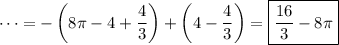 \displaystyle \cdots = - \left(8\pi - 4 + \frac43\right) + \left(4 - \frac43\right) = \boxed{\frac{16}3-8\pi}