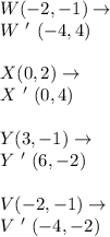 W(-2,-1) \to \\W \ ' \ (-4,4)\\\\X(0,2) \to \\X \ ' \ (0,4)\\\\Y(3,-1) \to \\Y \ ' \ (6,-2)\\\\V(-2,-1) \to \\V \ ' \ (-4,-2)\\\\