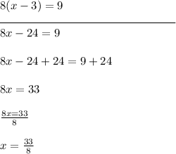8(x-3) = 9\\\rule{150}{0.5}\\8x - 24 = 9\\\\8x - 24 + 24 = 9 + 24\\\\8x = 33\\\\\frac{8x = 33}{8}\\\\x = \frac{33}{8}