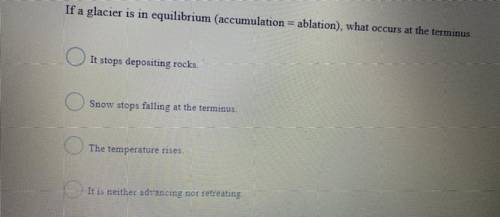 If a glacier is in equilibrium (accumulation = ablation) , what occurs at the terminus

A- it stop