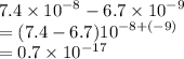 7.4 \times  {10}^{ - 8}  - 6.7 \times  {10}^{ - 9}  \\  = (7.4 - 6.7) {10}^{ - 8 + ( - 9)}   \\ = 0.7 \times  {10}^{-17}