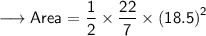 {\longrightarrow{\sf{Area =  \dfrac{1}{2} \times  \dfrac{22}{7}  \times {(18.5)}^{2}}}}