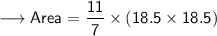 {\longrightarrow{\sf{Area =  \dfrac{11}{7}  \times {(18.5 \times 18.5)}}}}