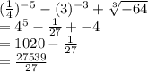 (\frac{1}{4})^{-5}-(3)^{-3}+\sqrt[3]{-64} \\=4^5-\frac{1}{27}+-4\\=1020-\frac{1}{27}\\=\frac{27539}{27}