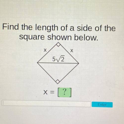 Find the length of a side of the
square shown below.
Х
Х
5V2
x = [?]
Enter