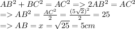 AB^{2}+ BC^{2} =AC^{2} = 2AB^2=AC^2 \\=AB^2=\frac{AC^2}{2} = \frac{(5\sqrt{2} )^2}{2} =25\\=AB=x=\sqrt{25}=5 cm