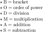 \quad\begin{gathered} \small \begin{array}{l}  \star \: \rm B= bracket \\\star \:  \rm O= order  \: of  \: power \: \\\star \: \rm D= division \\\star \:  \rm M= multiplication \\ \star \: \rm A= addition \\ \star \: \rm S=subtraction \end{array}\end{gathered}