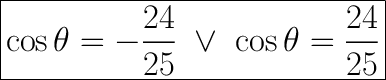\huge\boxed{\cos\theta=-\dfrac{24}{25}\ \vee\ \cos\theta=\dfrac{24}{25}}