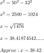 x^2 = 50^2 - 32^2\\\\x^2 = 2500 - 1024\\\\x = \sqrt{1476}\\\\x = 38.41874542...... \\\\Approx: x = 38.42\\\\\\