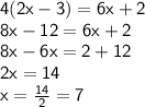 \sf 4(2x-3)=6x+2 \\  \sf{8x - 12 = 6x + 2} \\  \sf{8x  - 6x = 2 + 12} \\  \sf{2x = 14} \\  \sf{x =  \frac{14}{2}  = 7}
