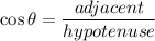 \cos\theta=\displaystyle\frac{adjacent}{hypotenuse}