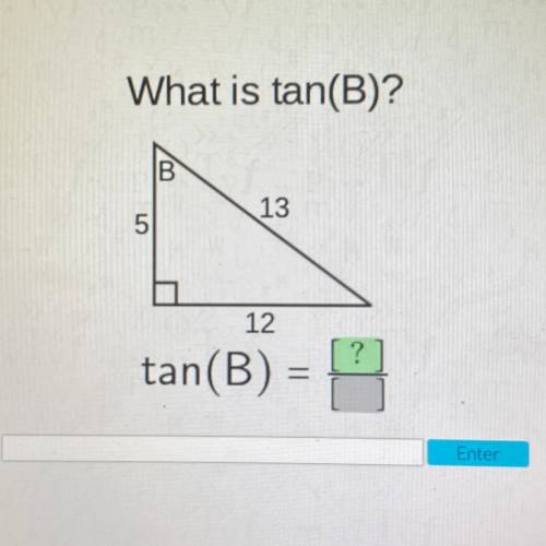What is tan(B)?
B
5
13
5
12
?
tan(B) =
=
Enter