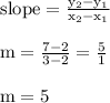 { \rm{slope =  \frac{y _{2}  - y _{1} }{x _{2}  - x _{1}} }} \\  \\ { \rm{m =  \frac{7 - 2}{3 - 2}  =  \frac{5}{1} }} \\  \\ { \rm{m = 5}}