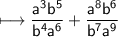 \sf \longmapsto \dfrac{ {a}^{3}  {b}^{5} }{b {}^{4}  {a}^{6} }  +  \dfrac{ {a}^{8}  {b}^{6} }{b {}^{7} a {}^{9} }