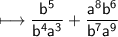 \sf \longmapsto \dfrac{b {}^{5}  }{b {}^{4} a {}^{3} }  +  \dfrac{ {a}^{8}  {b}^{6} }{b {}^{7} a {}^{9} }