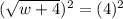 ( \sqrt{w + 4} ) {}^{2}  = (4) {}^{2}