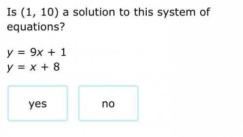 Is (1,10) a solution to this system of equations?
y=9x+1
y=x+8
yes
no
Submit