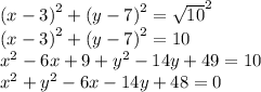 {(x - 3)}^{2}  + {(y - 7)}^{2}  =  { \sqrt{10} }^{2} \\  {(x - 3)}^{2}  + {(y - 7)}^{2}  =  10 \\  {x}^{2}  - 6x + 9 +  {y}^{2}  - 14y + 49 = 10 \\  {x}^{2}  +  {y}^{2}  - 6x - 14y + 48 = 0