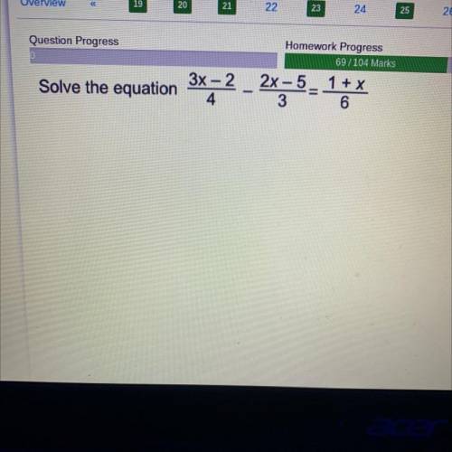 Solve the equation
3x-2
4
-
2x - 5- 1 + x
3 6