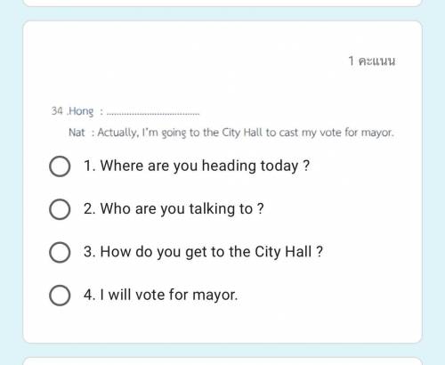 Help me pls

34 .Hong : Nat : Actually, I'm going to the City Hall to cast my vote for mayor. O 1.