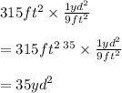 315ft^{2} \times  \frac{ {1yd}^{2} }{ {9ft}^{2} } \\  \\  =  \cancel{315ft^{2}}  \: ^{35}  \times  \frac{ {1yd}^{2} }{ \cancel{9 {ft}^{2} }}  \\  \\  = 35 {yd}^{2}