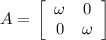 A = \sf\left [\begin{array}{ccc}\omega&0\\0&\omega\end{array}\right]