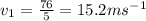 v_{1} =  \frac{76}{5}  = 15.2ms {}^{ - 1}  \\