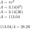 A = \pi r^{2}\\A=3.14(6^{2} )\\A= 3.14 (36)\\A=113.04\\\\113.04/4 = 28.26