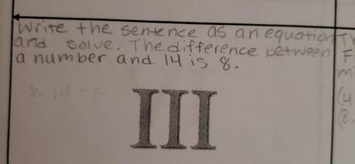 Write the sentence as an equation and solve.

*The difference between a number and 14 is 8. please