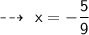 { \qquad{ \sf{ \dashrightarrow}}}  \:  \: \sf \:x =  -   \dfrac{5}{9}