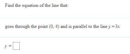 Find the equation of the line that goes through the point (0, 4) and is parallel to the line y=3x
