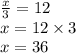 \frac{x}{3}  = 12 \\ x = 12 \times 3 \\ x = 36