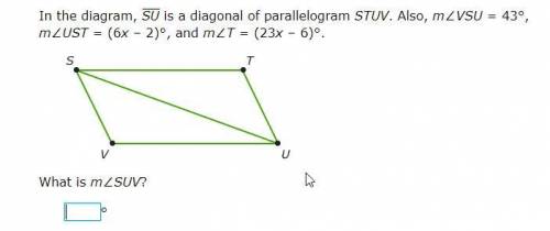 In the diagram, SU is a diagonal of parallelogram STUV. Also, m∠VSU=43°, m∠UST=(6x–2)°, and m∠T=(23