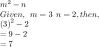 {m}^{2}  - n \\ Given, \:  \: m = 3 \:  \: n = 2, then, \\ \:  \:  {(3)}^{2}  - 2 \\  = 9 - 2 \\  = 7