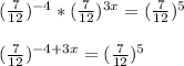 (\frac{7}{12}) ^{-4} *(\frac{7}{12}) ^{3x} =(\frac{7}{12}) ^{5} \\\\(\frac{7}{12}) ^{-4+3x} =(\frac{7}{12}) ^{5}