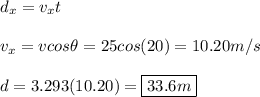 d_x = v_xt\\\\v_x = vcos\theta = 25cos(20) = 10.20 m/s\\\\d = 3.293(10.20) = \boxed{33.6 m}