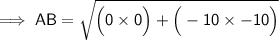 {\implies{\small{\sf{AB = \sqrt{\Big(0 \times 0\Big) + \Big(  - 10 \times  - 10 \Big)}}}}}