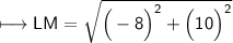 {\longmapsto{\small{\sf{LM = \sqrt{\Big( - 8\Big)^{2}  +  \Big(10 \Big)^{2}}}}}}