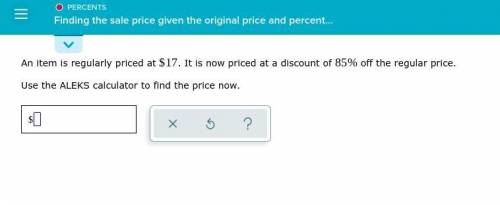 An item is regularly priced at $17.It is now priced at a discount of 85% off the regular price. Use