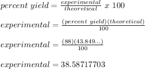 percent\ yield=\frac{experimental}{theoretical}\ x\ 100\\\\experimental=\frac{(percent\ yield)(theoretical)}{100} \\\\experimental=\frac{(88)(43.849...)}{100} \\\\experimental=38.58717703\\
