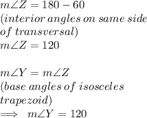 m\angle Z  = 180 \degree - 60 \degree \\ (interior \: angles \: on \: same \: side \:  \\ of \: transversal) \\ m\angle Z  = 120 \degree \\  \\ m\angle Y  = m\angle Z  \:  \\  (base \: angles \: of \: isosceles \: \\  trapezoid) \\  \implies \: m\angle Y =120 \degree