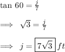 \tan \: 60 \degree =  \frac{j}{7}  \\  \\  \implies \:  \sqrt{3}  =  \frac{j}{7}  \\  \\  \implies \: j =  \boxed{7 \sqrt{3}}  \: ft
