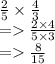 \frac{2}{5} \times  \frac{4}{3} \\  =    \frac{2 \times 4}{5 \times 3} \\  =   \frac{8}{15}