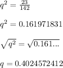 q^{2}=\frac{23}{142}\\\\q^{2}=0.161971831\\\\\sqrt{q^{2}}=\sqrt{0.161...}\\\\ q=0.4024572412