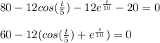 80 - 12cos(\frac{t}{5}) - 12e^{\frac{t}{10}} - 20 = 0\\\\60 - 12(cos(\frac{t}{5}) + e^{\frac{t}{10}})= 0