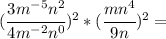 (\cfrac{3m^{-5}n^2}{4m^{-2}n^0})^2* (\cfrac{mn^4}{9n})^2=