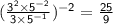 \sf \large( \frac{3 ^{2} \times 5 ^{ - 2}  }{3 \times 5^{ - 1} } ) ^{ - 2}  =  \frac{25}{9}