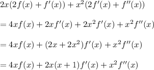 2x(2f(x) + f'(x)) + x^2(2f'(x) + f''(x)) \\ \\=4xf(x) + 2xf'(x) + 2x^2f'(x) + x^2f''(x)\\\\ = 4xf(x) + (2x + 2x^2)f'(x) + x^2f''(x)\\\\= 4xf(x) + 2x(x + 1)f'(x) + x^2f''(x)